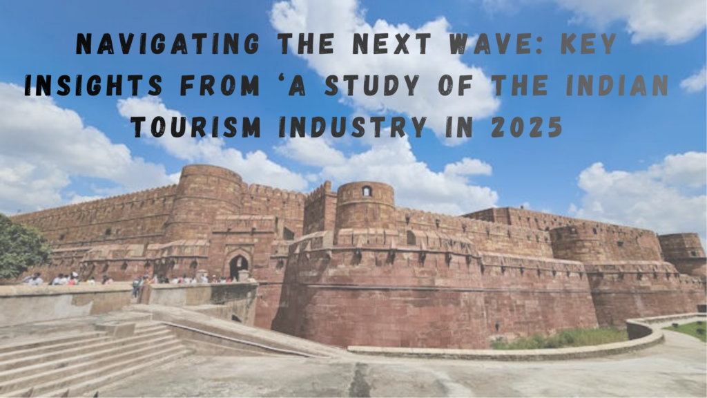 Navigating the Next Wave: Key Insights from ‘A Study of the Indian Tourism Industry in 2025